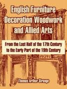 English Furniture Decoration Woodwork And Allied Arts: From The Last Half Of The 17th Century To The Early Part Of The 19th Century