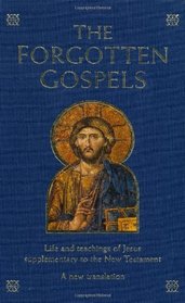 The Forgotten Gospels: Early, Lost and Historical Writings on the Life and Teachings of Jesus