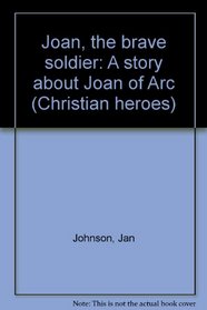 Joan, the brave soldier: A story about Joan of Arc (Christian heroes)