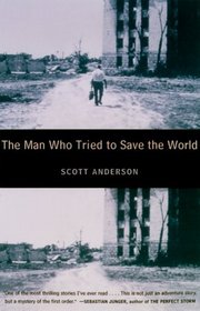 The Man Who Tried to Save the World : The Dangerous Life and Mysterious Disappearance of an American Hero