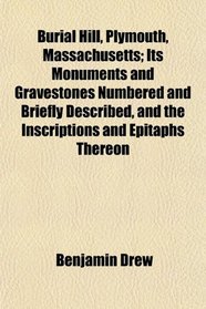 Burial Hill, Plymouth, Massachusetts; Its Monuments and Gravestones Numbered and Briefly Described, and the Inscriptions and Epitaphs Thereon