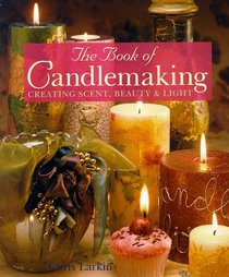 The Book of Candlemaking: Creating Scent, Beauty  Light