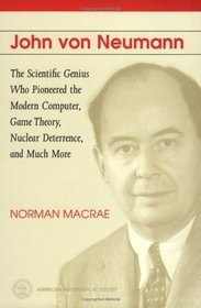 John Von Neumann: The Scientific Genius Who Pioneered the Modern Computer, Game Theory, Nuclear Deterrence, and Much More