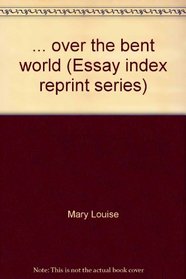 ... over the bent world (Essay index reprint series)