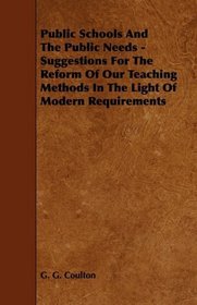Public Schools And The Public Needs - Suggestions For The Reform Of Our Teaching Methods In The Light Of Modern Requirements