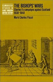 The Bishops' Wars : Charles I's Campaigns against Scotland, 1638-1640 (Cambridge Studies in Early Modern British History)