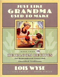 JUST LIKE GRANDMA USED TO MAKE : MORE THAN 170 HEIRLOOM RECIPES FOR REMEMBERED TASTES AND CHERISHED TRADITIONS