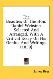 The Beauties Of The Hon. Daniel Webster: Selected And Arranged, With A Critical Essay On His Genius And Writings (1839)