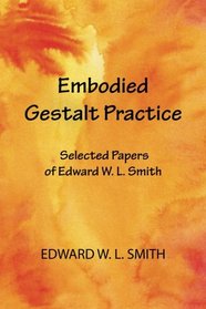 Embodied Gestalt Practice: Selected Papers of Edward W. L. Smith