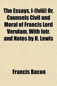 The Essays, I-(lviii) Or, Counsels Civil and Moral of Francis Lord Verulam, With Intr. and Notes by H. Lewis