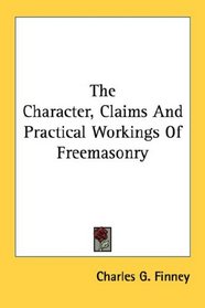 The Character, Claims And Practical Workings Of Freemasonry