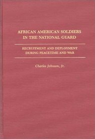 African American Soldiers in the National Guard: Recruitment and Deployment During Peacetime and War (Contributions in Afro-American and African Studies)