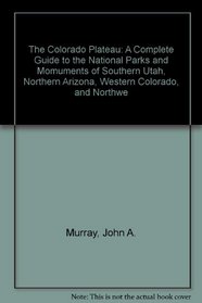 The Colorado Plateau: A Complete Gude to the National Parks and Monuments of Southern Utah, Northern Arizona, Western Colorado, and Northwestern New Mexico