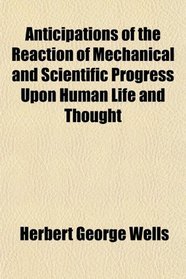 Anticipations of the Reaction of Mechanical and Scientific Progress Upon Human Life and Thought