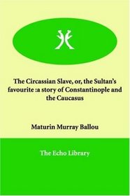 The Circassian Slave, or, the Sultan's favourite: a story of Constantinople and the Caucasus