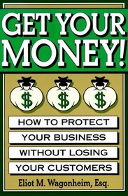 Get Your Money!: How to Protect Your Business Without Losing Your Customers