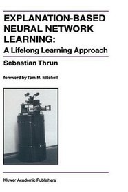 Explanation-Based Neural Network Learning: A Lifelong Learning Approach (The Springer International Series in Engineering and Computer Science)