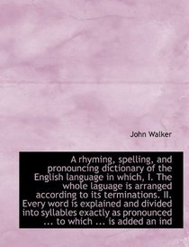 A rhyming, spelling, and pronouncing dictionary of the English language in which, I. The whole lagua