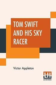 Tom Swift And His Sky Racer: Or The Quickest Flight On Record