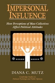 Impersonal Influence : How Perceptions of Mass Collectives Affect Political Attitudes (Cambridge Studies in Public Opinion and Political Psychology)