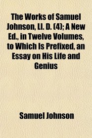 The Works of Samuel Johnson, Ll. D. (4); A New Ed., in Twelve Volumes, to Which Is Prefixed, an Essay on His Life and Genius