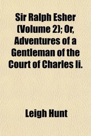 Sir Ralph Esher (Volume 2); Or, Adventures of a Gentleman of the Court of Charles Ii.
