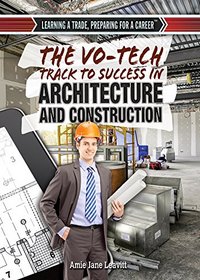 The Vo-Tech Track to Success in Architecture and Construction (Learning a Trade, Preparing for a Career)