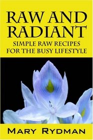 Raw and Radiant: Simple Raw Recipes for the Busy Lifestyle