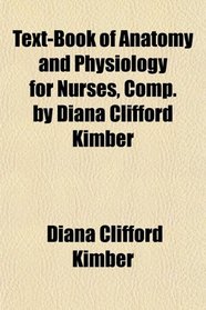 Text-Book of Anatomy and Physiology for Nurses, Comp. by Diana Clifford Kimber