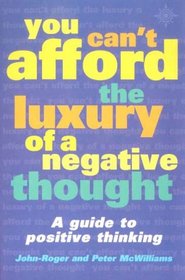 You Can't Afford the Luxury of a Negative Thought: A Guide to Positive Thinking