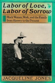 Labor of Love, Labor of Sorrow: Black Women, Work, and the Family from Slavery to the Present