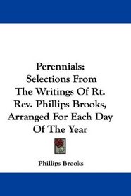Perennials: Selections From The Writings Of Rt. Rev. Phillips Brooks, Arranged For Each Day Of The Year