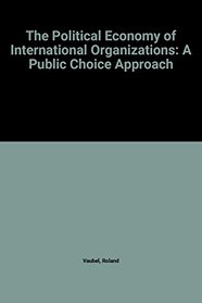 The Political Economy Of International Organizations: A Public Choice Approach (Political Economy of Global Interdependence)