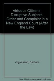 Virtuous Citizens Disruptive Subjects: Order and Complaint in a New England Court