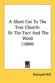 A Short Cut To The True Church: Or The Fact And The Word (1889)