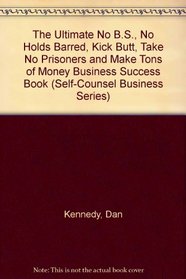 The Ultimate No B.S., No Holds Barred, Kick Butt, Take No Prisoners, and Make Tons of Money Business Success Book (Self-Counsel Business Series)