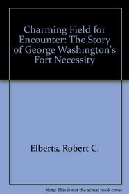 Charming Field for Encounter: The Story of George Washington's Fort Necessity