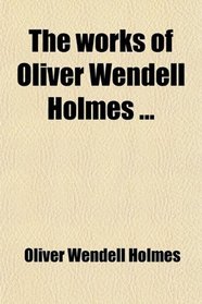 The works of Oliver Wendell Holmes ...