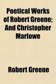 Poetical Works of Robert Greene; And Christopher Marlowe