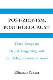 Post-Zionism, Post-Holocaust: Three Essays on Denial, Forgetting, and the Delegitimation of Israel