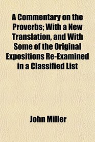 A Commentary on the Proverbs; With a New Translation, and With Some of the Original Expositions Re-Examined in a Classified List