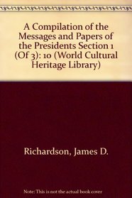 A Compilation of the Messages and Papers of the Presidents Section 1 (Of 3) (World Cultural Heritage Library)