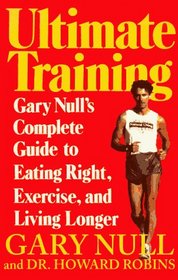 Ultimate Training : Gary's Null's Complete Guide to Eating Right, Exercise, and Living Longer
