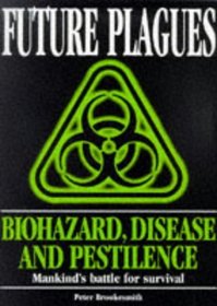 Future Plagues: Biohazard, Disease and Pestilence - Mankind's Battle for Survival