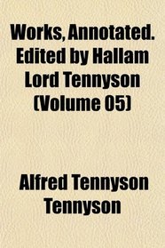 Works, Annotated. Edited by Hallam Lord Tennyson (Volume 05)