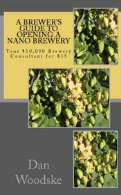 A Brewer's Guide to Opening a Nano Brewery: Your $10,000 Brewery Consultant for $15 (Volume 1)