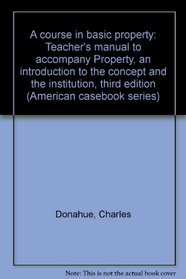 A course in basic property: Teacher's manual to accompany Property, an introduction to the concept and the institution, third edition (American casebook series)