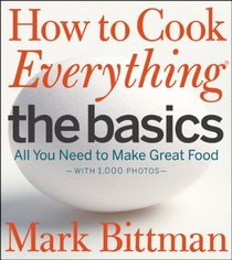How to Cook Everything - The Basics: All You Need to Make Great Food -- With 1,000 Photos