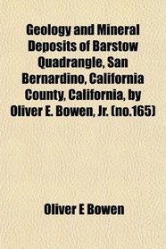 Geology and Mineral Deposits of Barstow Quadrangle, San Bernardino, California County, California, by Oliver E. Bowen, Jr. (no.165)
