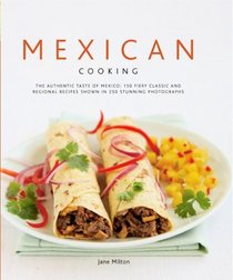 Mexican Cooking: The Authentic Taste Of Mexico: 150 Fiery And Spicy Classic And Regional Recipes Shown In 250 Stunning Photographs